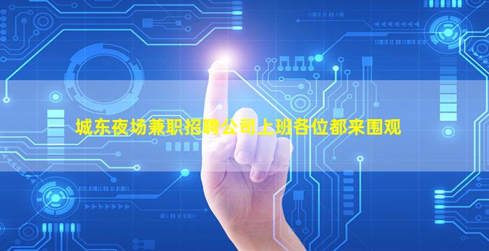 城东夜场兼职招聘公司上班各位都来围观